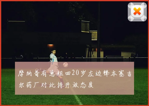 摩纳哥有意租回20岁左边锋本塞吉尔药厂对此持开放态度