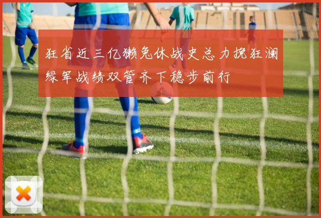 狂省近三亿獭兔休战史总力挽狂澜绿军战绩双管齐下稳步前行