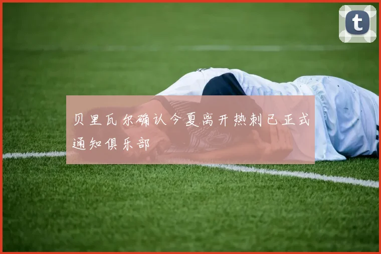 贝里瓦尔确认今夏离开热刺已正式通知俱乐部