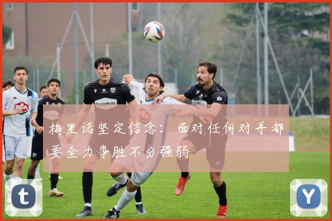 梅里诺坚定信念：面对任何对手都要全力争胜不分强弱