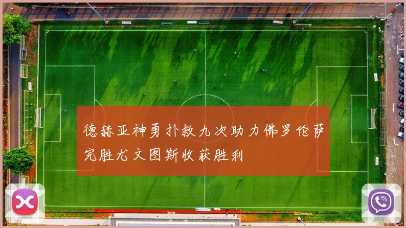 德赫亚神勇扑救九次助力佛罗伦萨完胜尤文图斯收获胜利