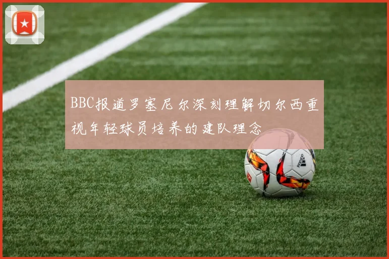 BBC报道罗塞尼尔深刻理解切尔西重视年轻球员培养的建队理念