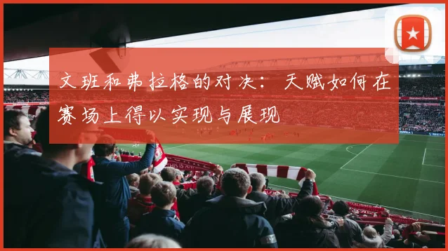 文班和弗拉格的对决：天赋如何在赛场上得以实现与展现