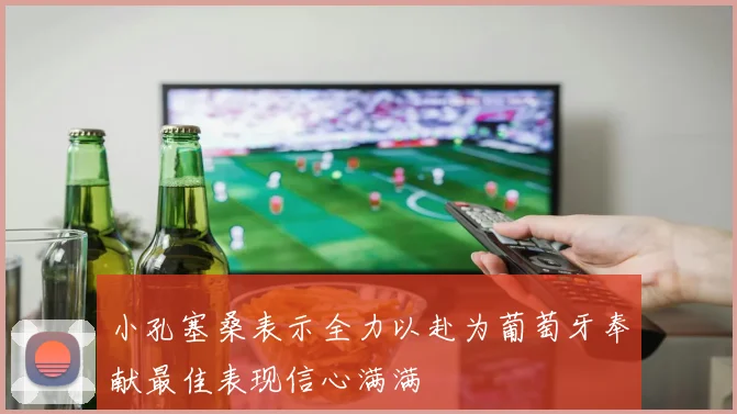 小孔塞桑表示全力以赴为葡萄牙奉献最佳表现信心满满