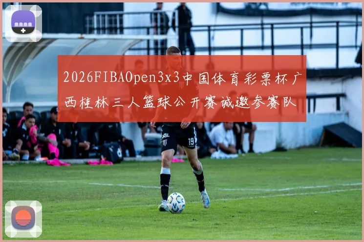 2026FIBAOpen3x3中国体育彩票杯广西桂林三人篮球公开赛诚邀参赛队伍报名
